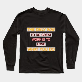 The Only Way To Do Great Work Is To Love What You Do Motivation Quotes Design Long Sleeve T-Shirt